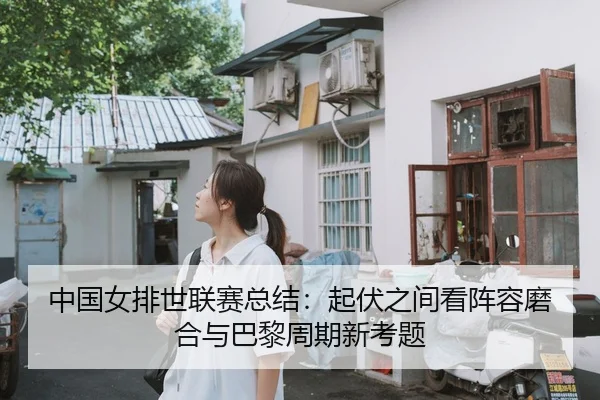 中国女排世联赛总结：起伏之间看阵容磨合与巴黎周期新考题（maiqiuzhan）